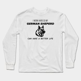 I work hard so my german sheperd can have a better life Long Sleeve T-Shirt